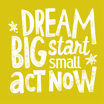 Dream Big, Start Small, Act Now